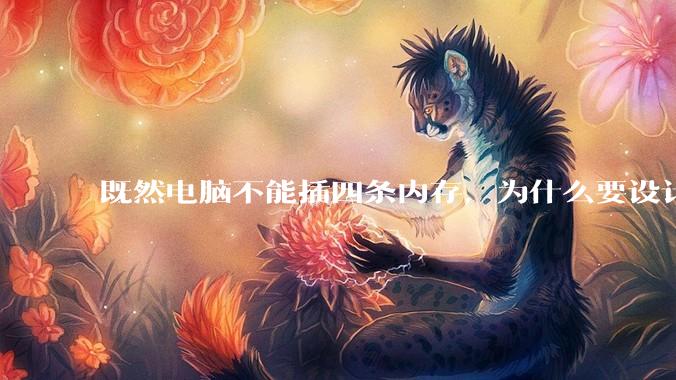既然电脑不能插四条内存，为什么要设计四个插槽？