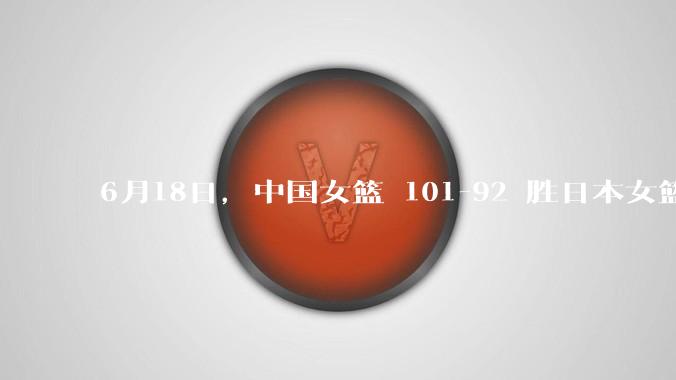 6月18日，中国女篮 101-92 胜日本女篮，张子宇 18 分韩旭18+11，如何评价本场比赛？