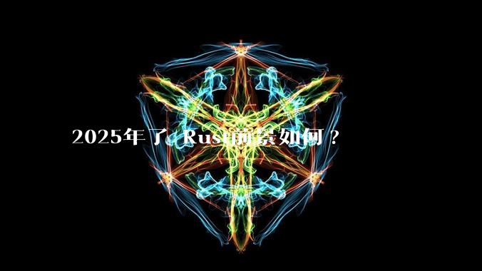 2025年了 Rust前景如何?