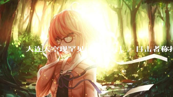 大连天空现罕见「窟窿云」，目击者称持续半小时，压迫感十足，窟窿云是怎么形成的？你见过吗？