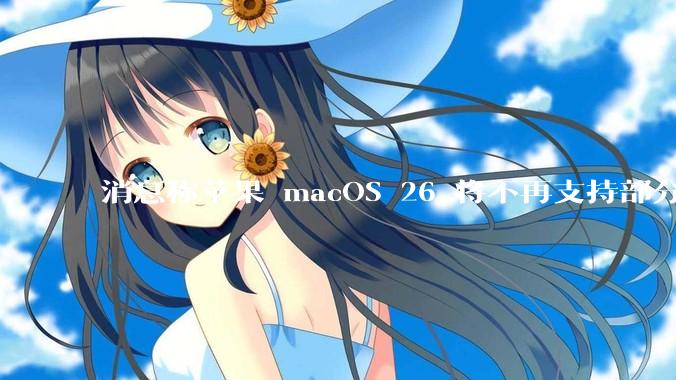 消息称苹果 macOS 26 将不再支持部分旧款英特尔 CPU 机型，这背后原因有哪些？
