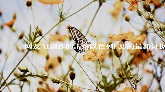 网友AI创作的击落以色列F35的最新证据照片，这次是真的了吧？