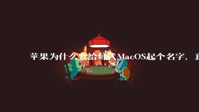 苹果为什么要给每代MacOS起个名字，真以为人们记得住分得清吗？
