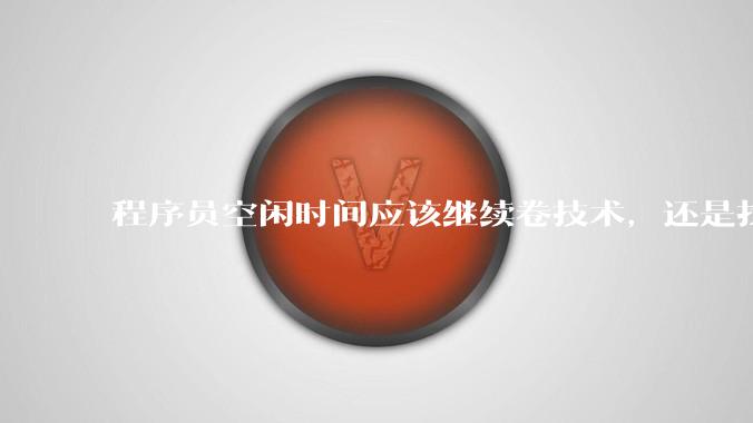 程序员空闲时间应该继续卷技术，还是找其他副业？