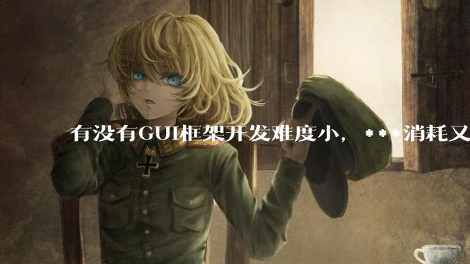 有没有GUI框架开发难度小，***消耗又不多，而且又跨平台？