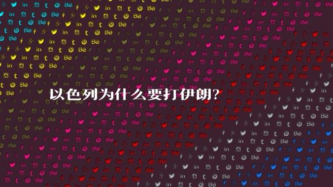 以色列为什么要打伊朗？