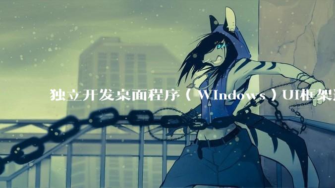 独立开发桌面程序（Windows）UI框架选择哪个更好？