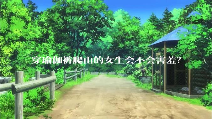 穿瑜伽裤爬山的女生会不会害羞？