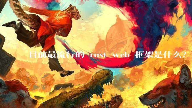 目前最流行的 rust web 框架是什么？