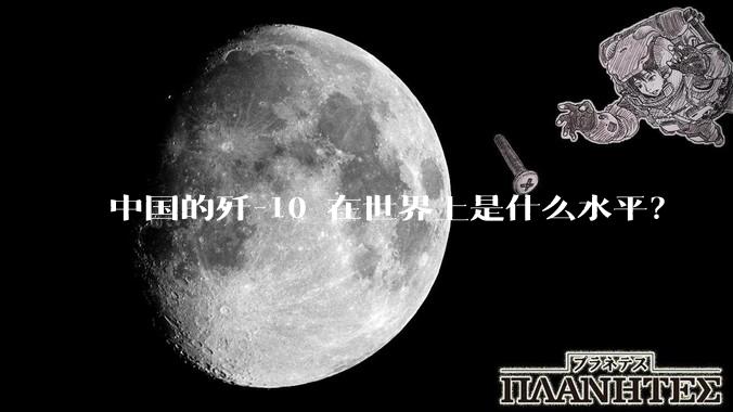 中国的歼-10 在世界上是什么水平？