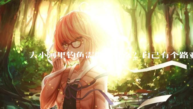 去小河里钓鱼需要带什么？自己有个路亚杆子?