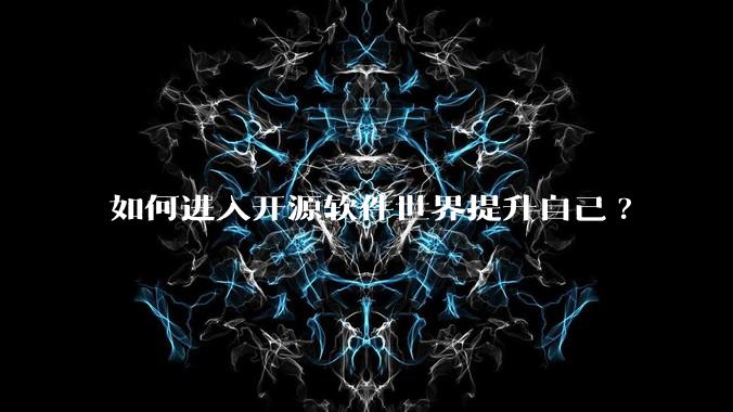 如何进入开源软件世界提升自己?