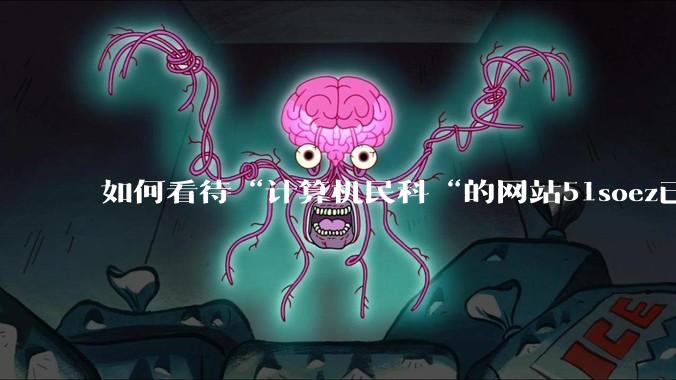 如何看待“计算机民科“的网站51soez已关站维护一周？