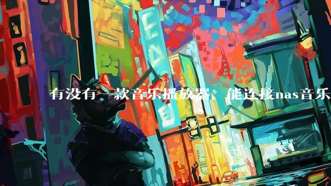 有没有一款音乐播放器，能连接nas音乐，创建音乐库，自动匹配歌词封面等等？类似infuse的概念呢？