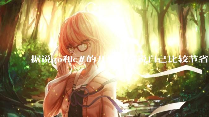 据说go和c#的开发者都说自己比较节省内存，你们认为呢？