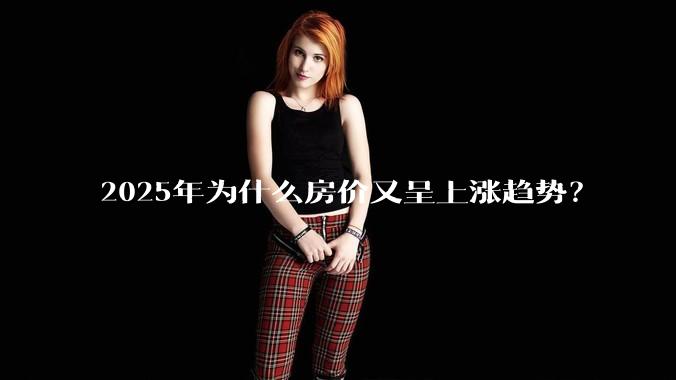 2025年为什么房价又呈上涨趋势？