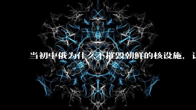 当初中俄为什么不摧毁朝鲜的核设施，让朝鲜拥有了自己的核武器？